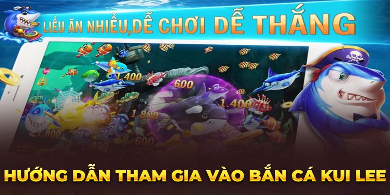 Hướng Dẫn Cách Chơi Bắn Cá Kui Lee Đơn Giản Nhận Thưởng Lớn Hướng dẫn tham gia vào bắn cá Kui Lee