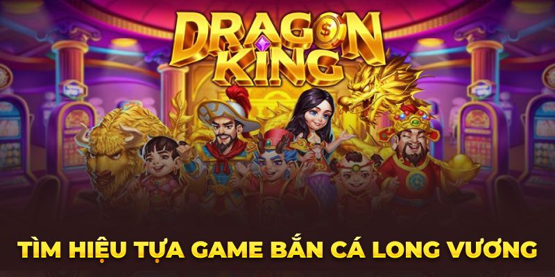 Tìm Hiểu Tất Tần Tật Về Game Bắn Cá Long Vương Cực Chất 2023 Tìm hiệu tựa game bắn cá long vương