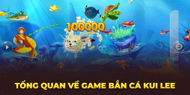 Hướng Dẫn Cách Chơi Bắn Cá Kui Lee Đơn Giản Nhận Thưởng Lớn Tổng quan về game bắn cá Kui Lee