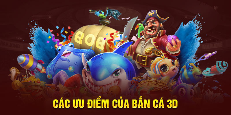Bắn Cá 3D - Lựa Chọn Săn Cá Kiếm Thưởng Tiềm Năng TOP 1 Các ưu điểm của bắn cá 3D