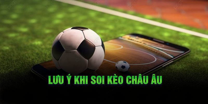 Những Lưu Ý Khi Cá Cược Với Kèo Châu Âu Lưu ý khi soi kèo châu Âu