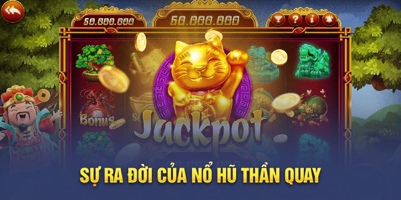 Nổ Hũ Thần Quay Dành Cho Thành Viên Cá Cược Tại Cwin Sự ra đời của nổ hũ thần quay